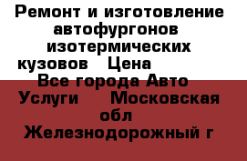 Ремонт и изготовление автофургонов, изотермических кузовов › Цена ­ 20 000 - Все города Авто » Услуги   . Московская обл.,Железнодорожный г.